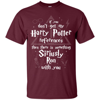 If You Don_t Get My Harry Potter References Then There Is Something Siriusly Ron With You Harry Potter Fan T-shirt Maroon