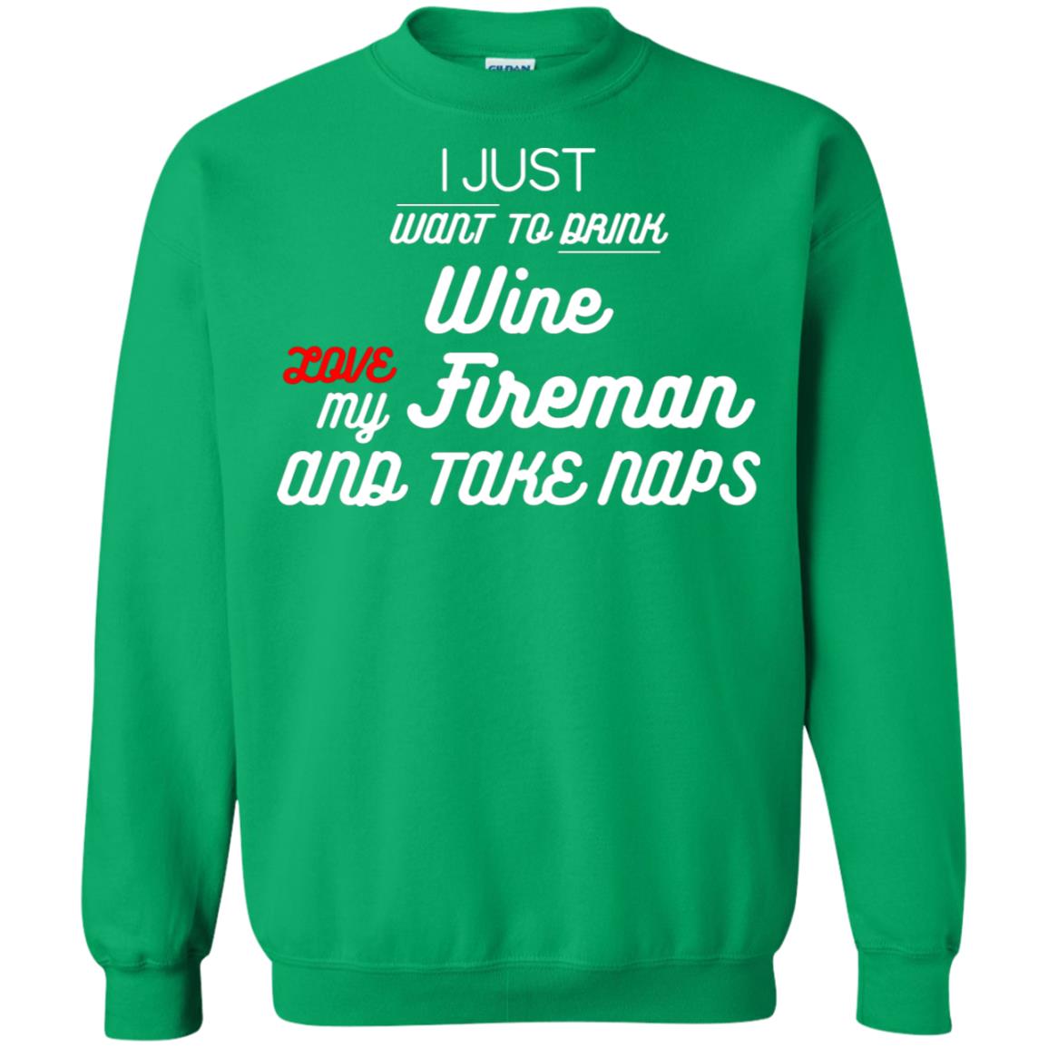 I Just Want To Drink Wine Love My Fireman And Take Naps Shirt Irish Green