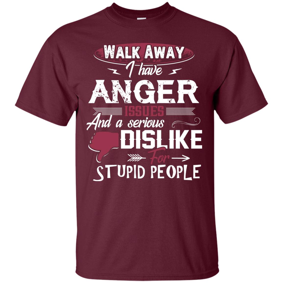 Walk Away I Have Anger Issues And A Serious Dislike For Stupid People Shirt Maroon