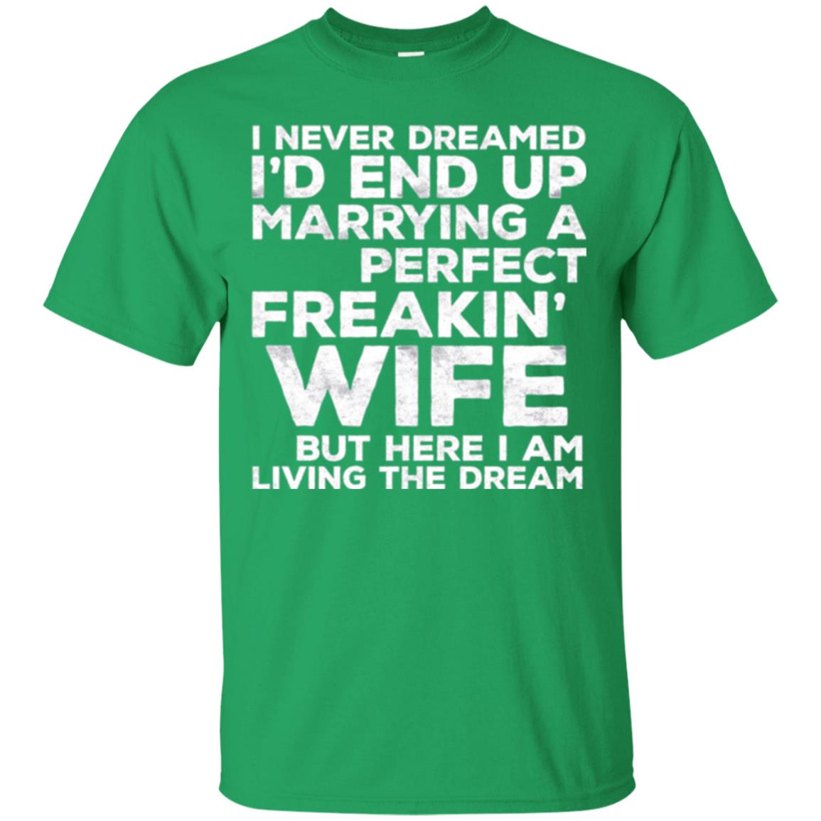 Husband T-shirt I_d End Up Marrying A Perfect Freakin_ Wife Irish Green