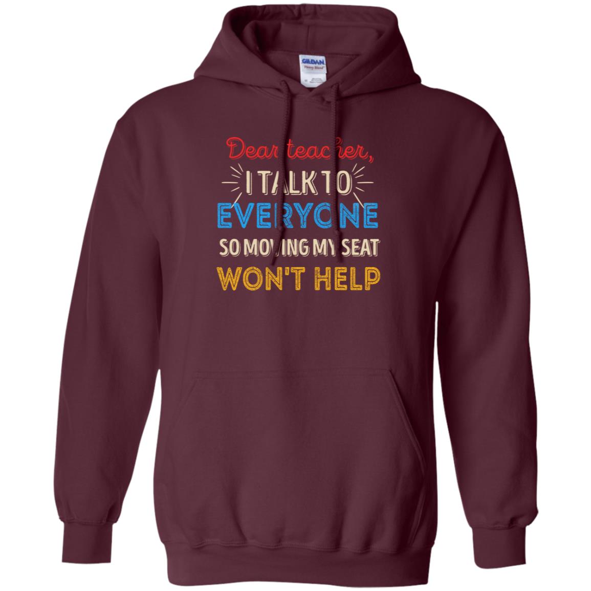 Dear Teacher I Talk To Everyone So Moving My Seat Won't Help Shirt Maroon
