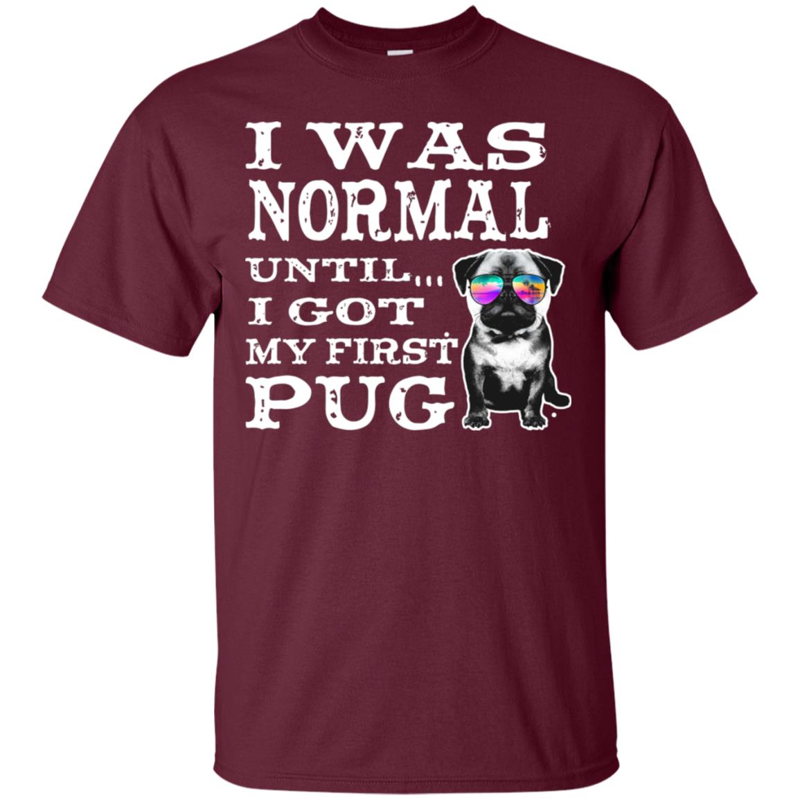 I Was Normal Until I Got My First Pug Puggies Dog Lovers Shirt Maroon