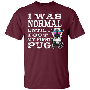 I Was Normal Until I Got My First Pug Puggies Dog Lovers ShirtG200 Gildan Ultra Cotton T-Shirt