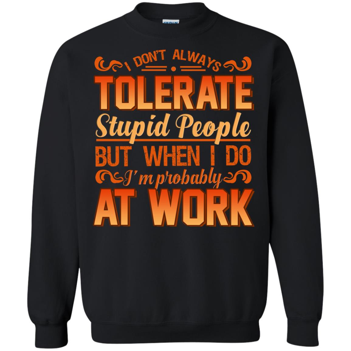 I Don_t Always Tolerate Stupid People But When I Do I_m Probably At Work Shirt Black