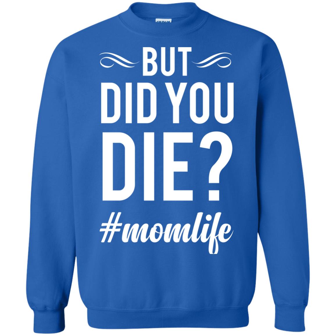 But Did You Die #momlife Mommy ShirtG180 Gildan Crewneck Pullover Sweatshirt 8 oz.