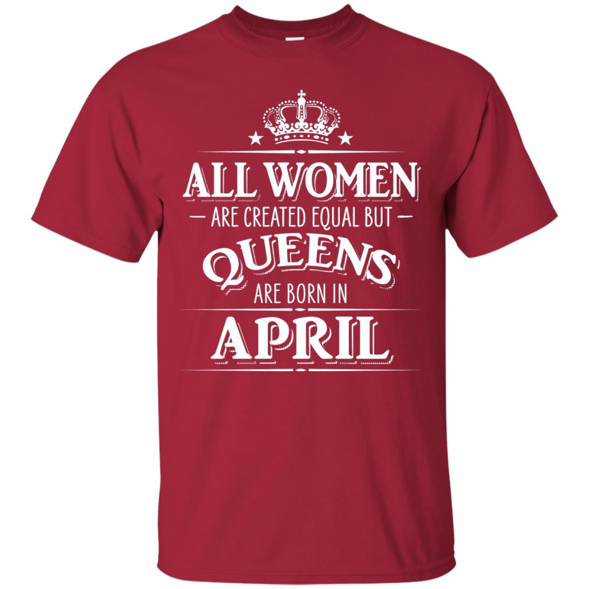 All Women Created Equal But Queens Are Born In April Shirt Cardinal