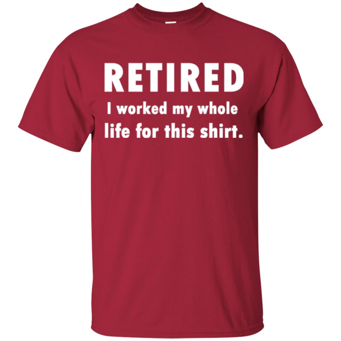Funny Retired T-shirt I Worked My Whole Life For This Shirt Cardinal