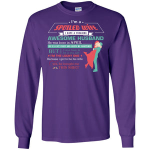 I Am A Spoiled Wife Of An April Husband I Love Him And He Is My Life ShirtG240 Gildan LS Ultra Cotton T-Shirt