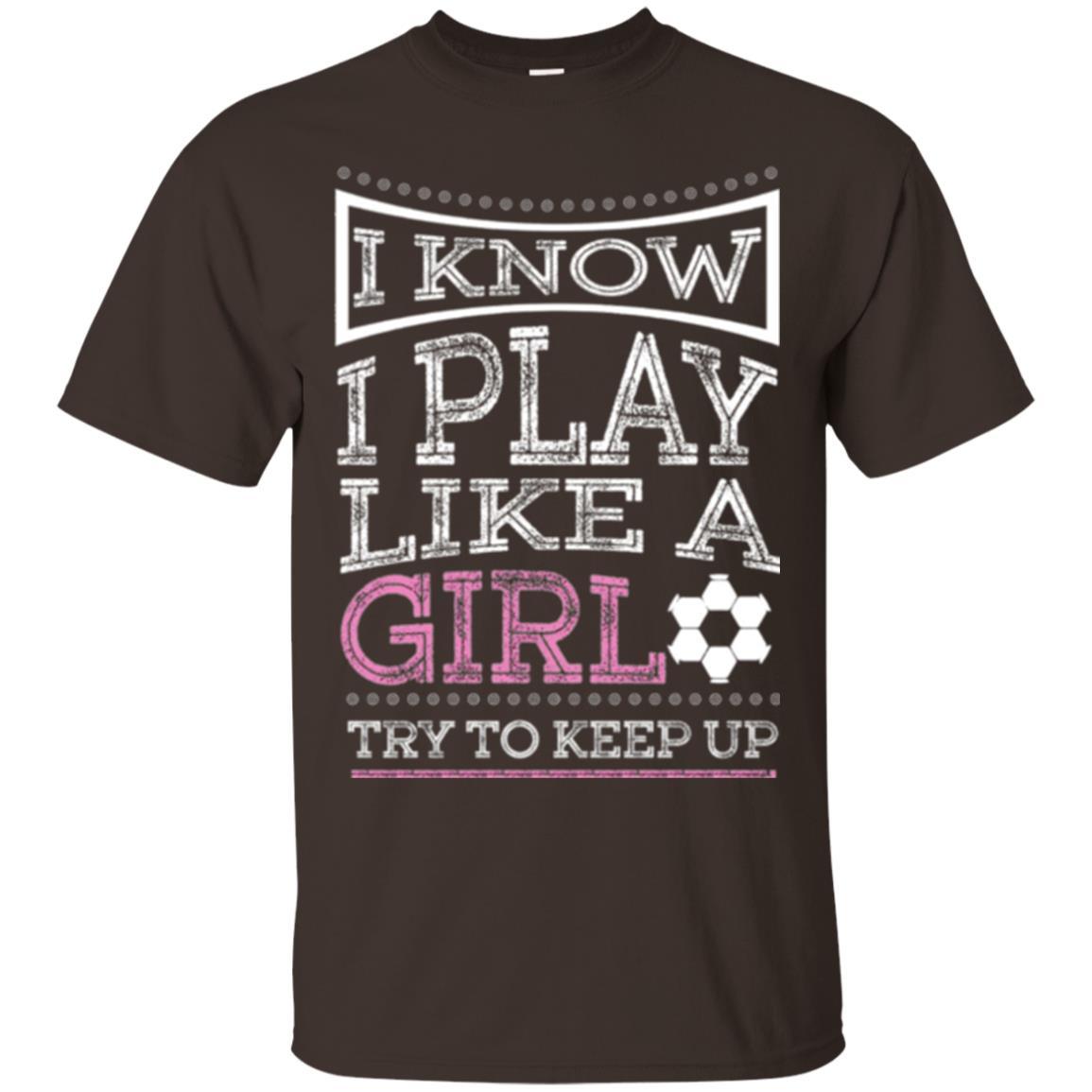 Soccer T-shirt I Know I Play Like A Girl