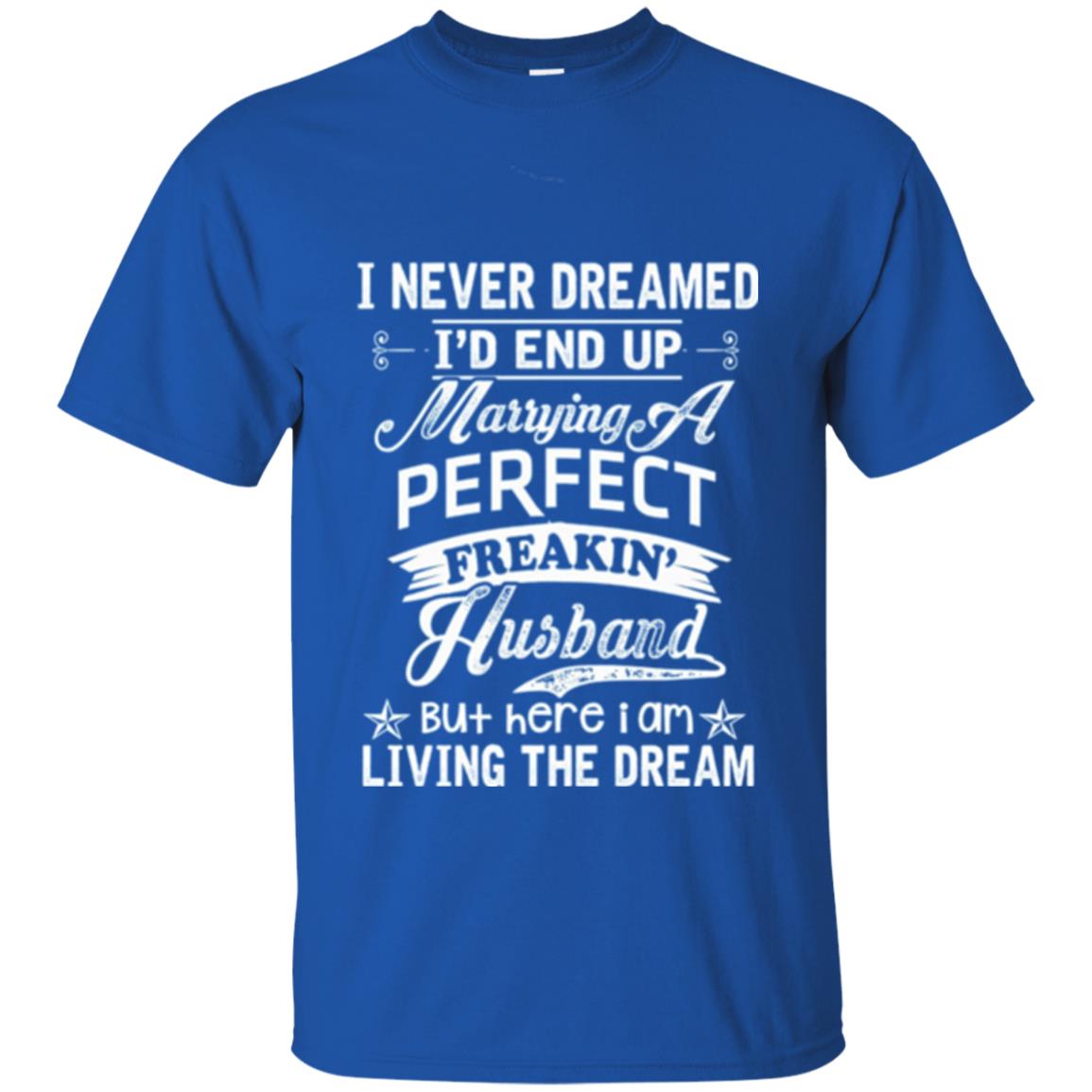 Wife T-shirt I Never Dreamed I_d End Up Marrying Perfect Freakin_ Husband Royal