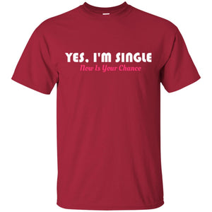 Yes I'm Single Now Is Your Chance T-shirt