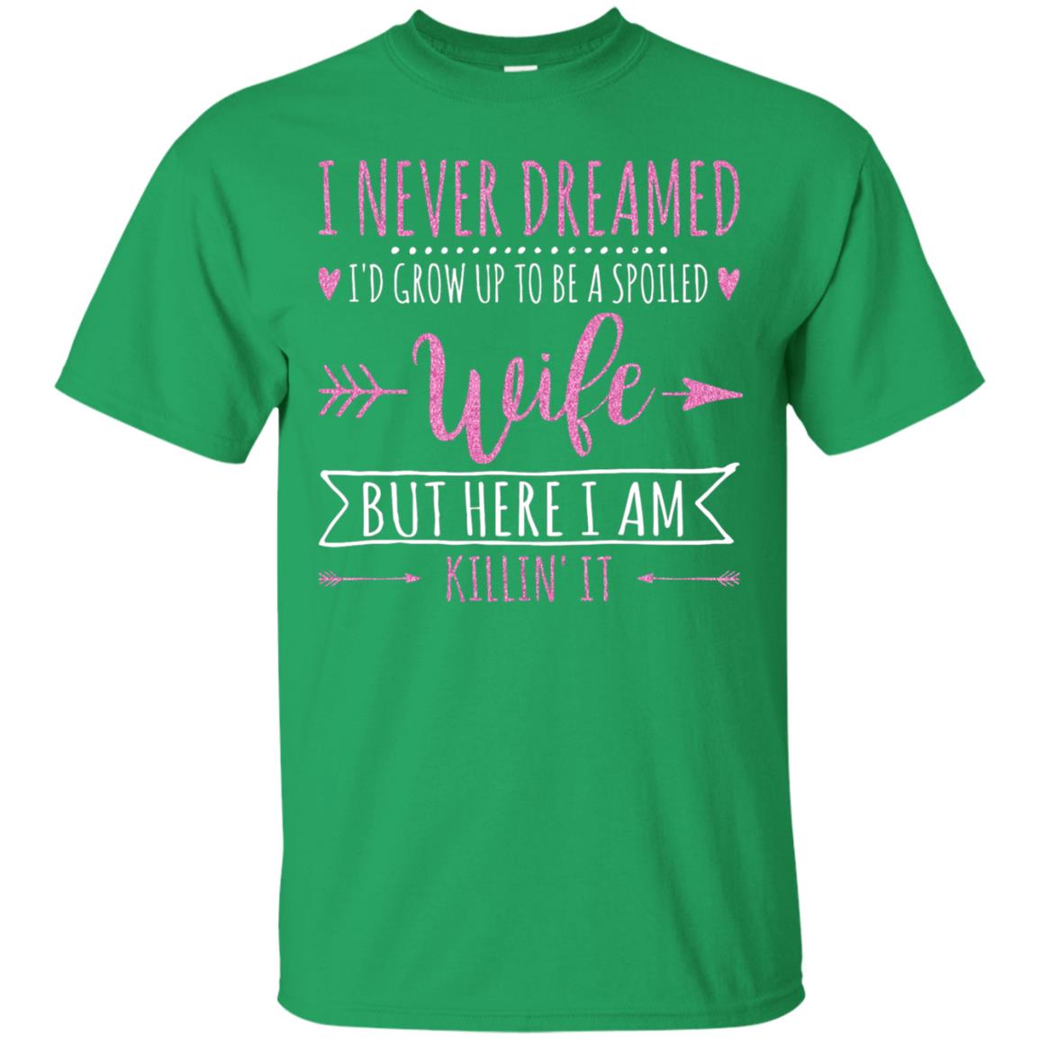 I Never Dreamed Id Grow Up To Be A Spoiled Wife Shirt Irish Green