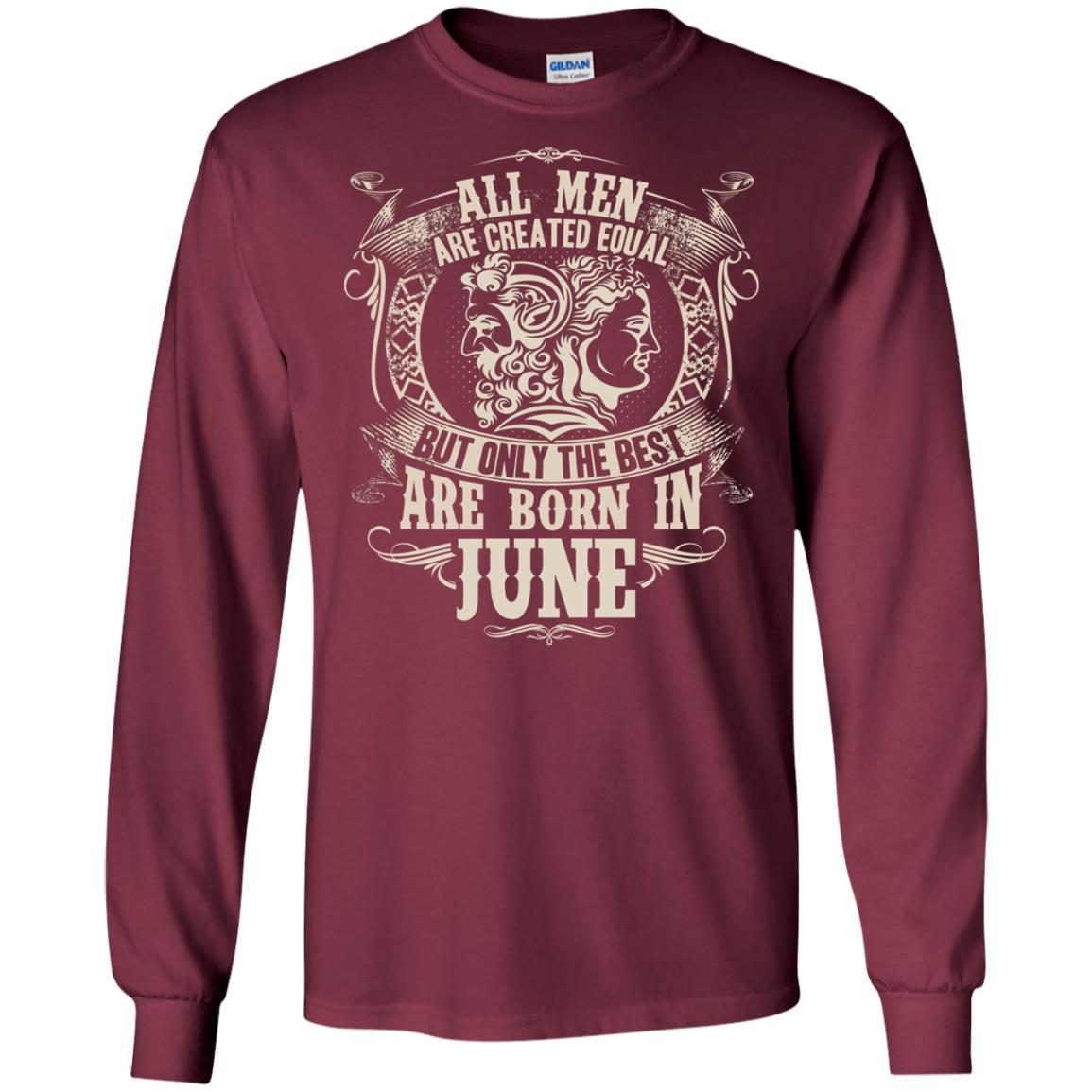 All Men Are Created Equal, But Only The Best Are Born In June T-shirt Maroon
