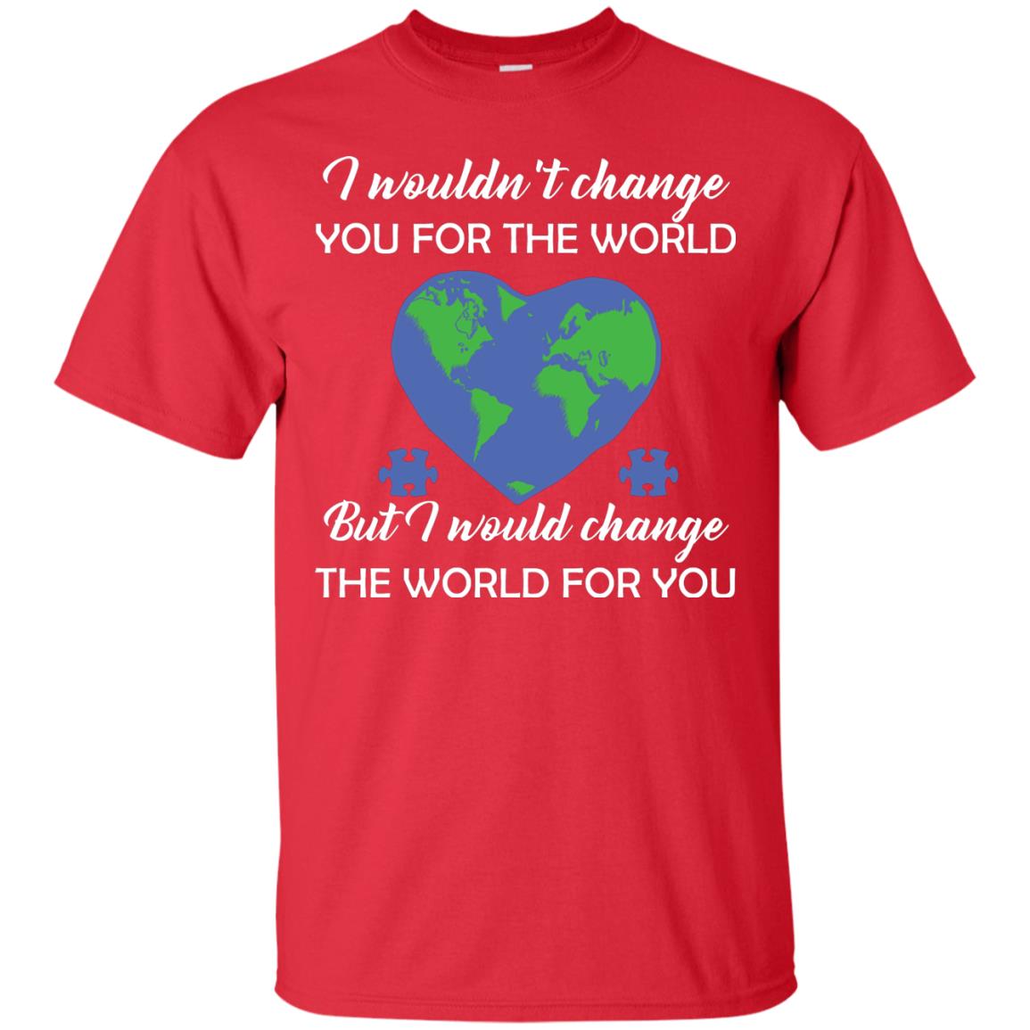 I Wouldn’t Change You For The World But I Would Change The World For You Raise Autism Awareness Gift Shirts Red