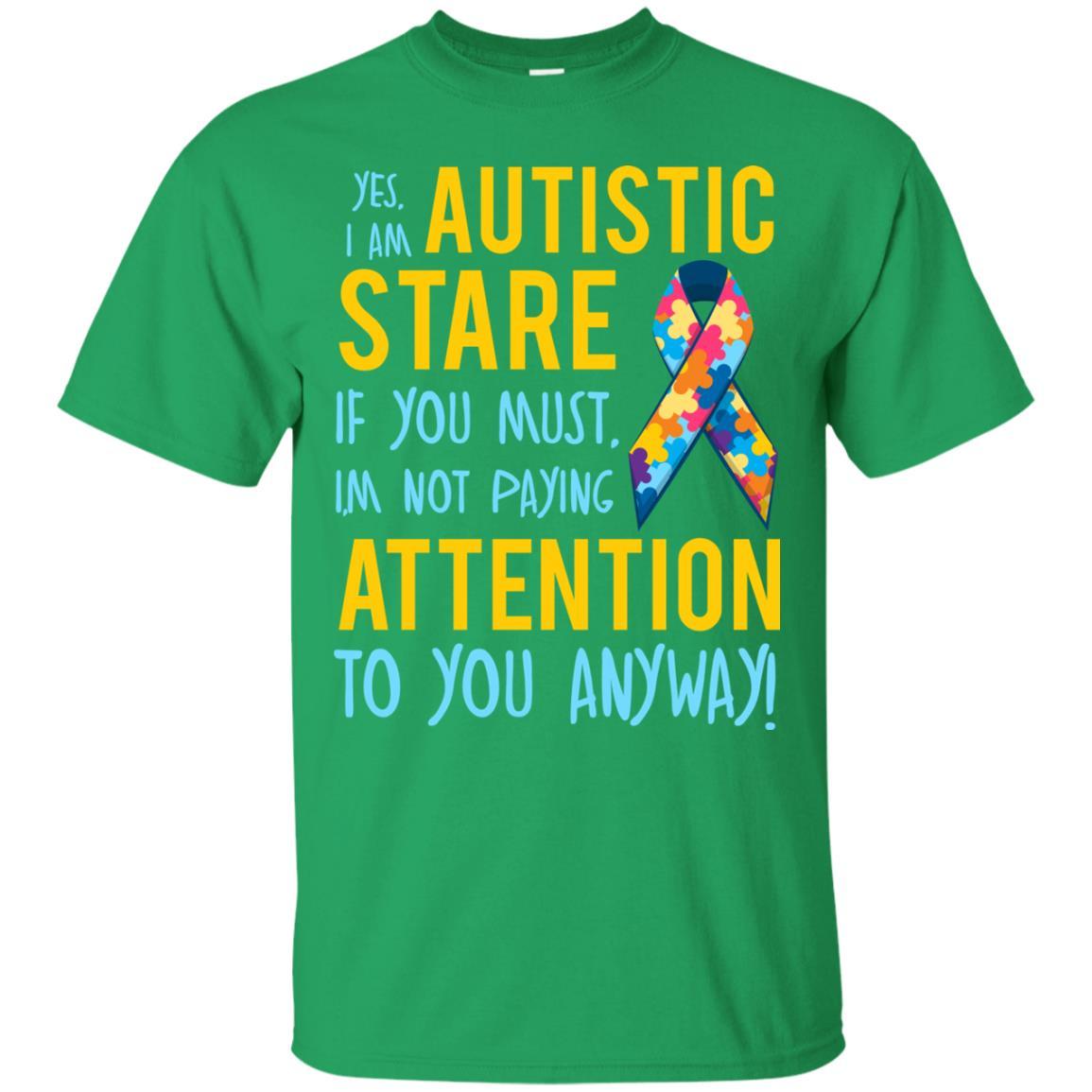 Autistic T-shirt Yes, I Am Autistic Stare If You Must, I'm Not Paying Attention To You Anyway Irish Green