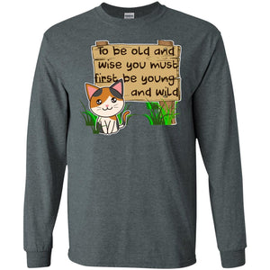 To Be Old And Wise You Must First Be Young And Wild Shirt Funny Cat Lovers ShirtG240 Gildan LS Ultra Cotton T-Shirt