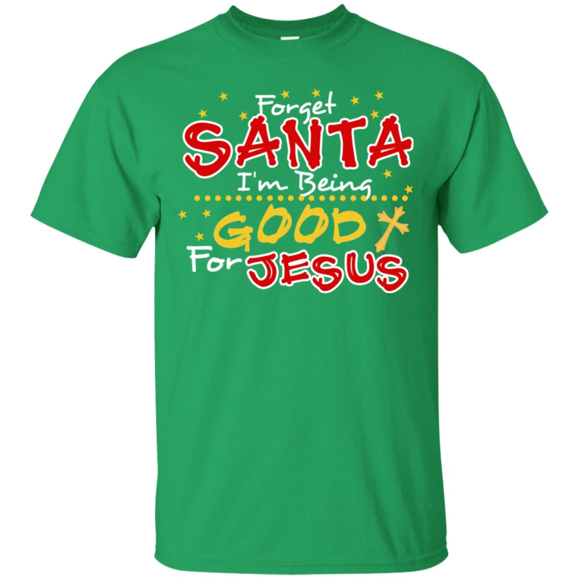 Forget Santa Im Being Good For Jesus Funny X-mas Gift Shirt Irish Green