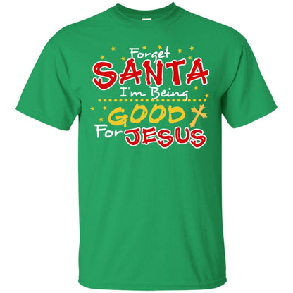 Forget Santa Im Being Good For Jesus Funny X-mas Gift Shirt Irish Green
