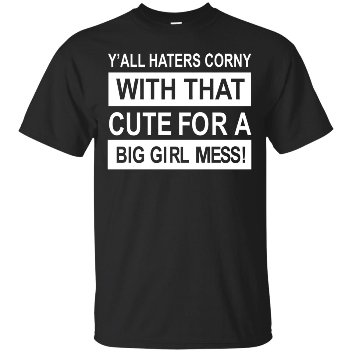 You All Haters Corny With That Cute Fora Big Girl Mess Shirt Black