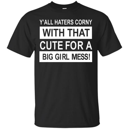 You All Haters Corny With That Cute Fora Big Girl Mess Shirt Black