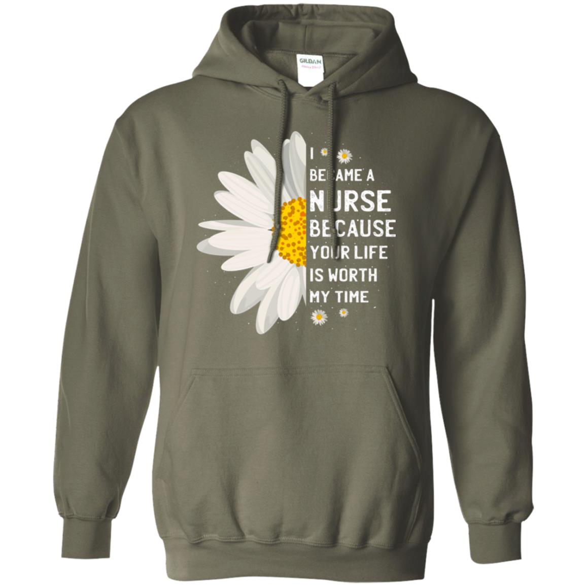 I Became A Nurse Because Your Life Is Worth My Time Best Quote Shirt Military Green