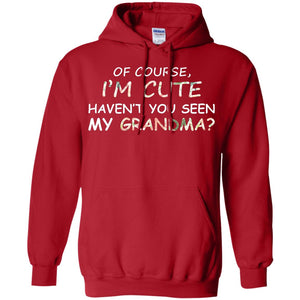 Of Couse I'm Cute Haven't You Seen My Grandma ShirtG185 Gildan Pullover Hoodie 8 oz.