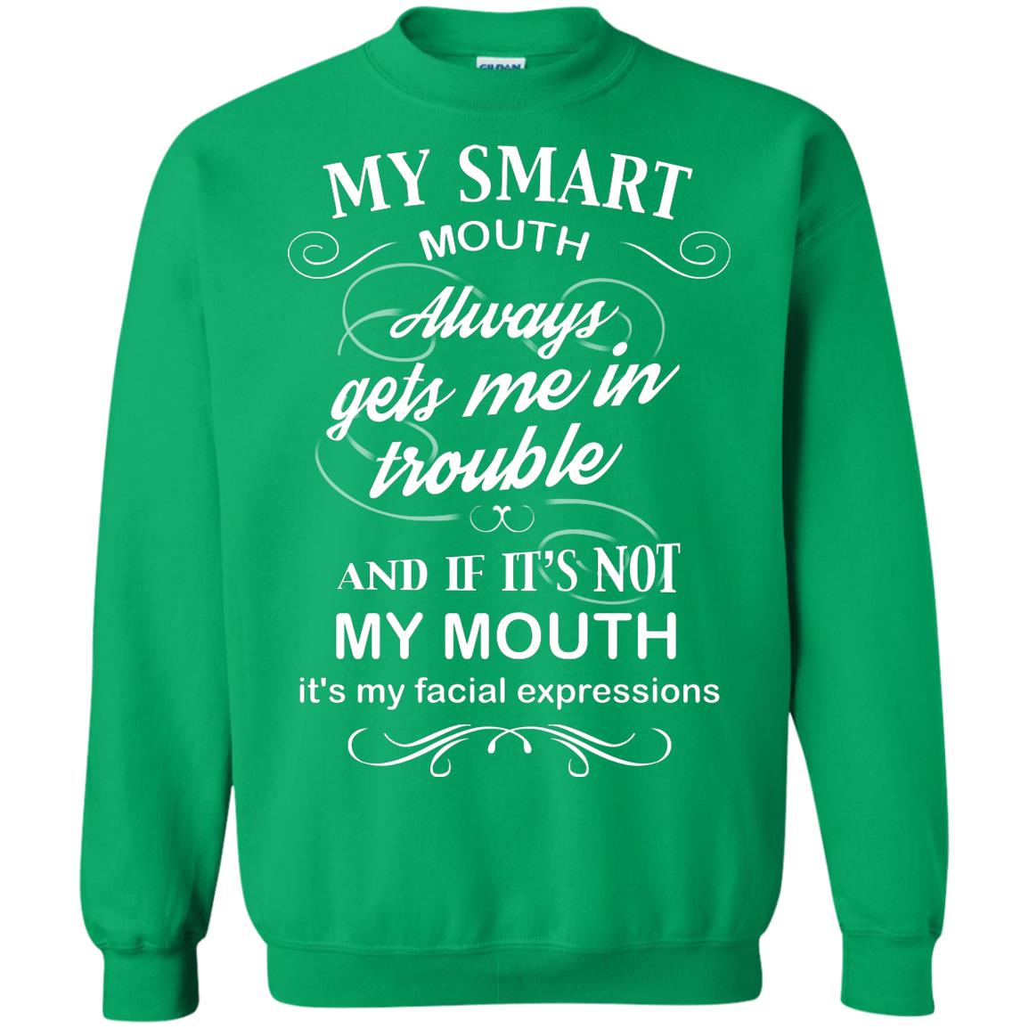 My Smart Mouth Always Gets Me In Trouble And If Its Not My Mouth Its My Facial Expressions Irish Green