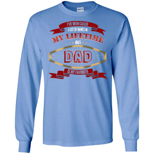 I've Been Called A Lot Of Names In My Lifetime But Dad Is My Favorite Daddy Gift ShirtG240 Gildan LS Ultra Cotton T-Shirt