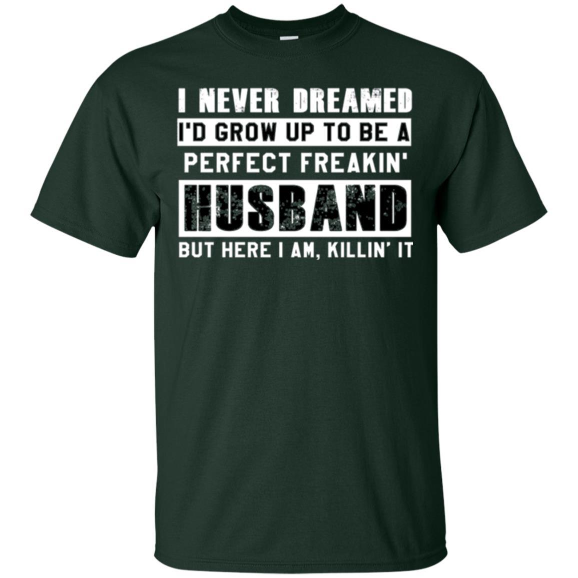 Husband T-shirt I Never Dreamed I_d Grow Up To Be A Perfect Freakin_ Husband Forest Green