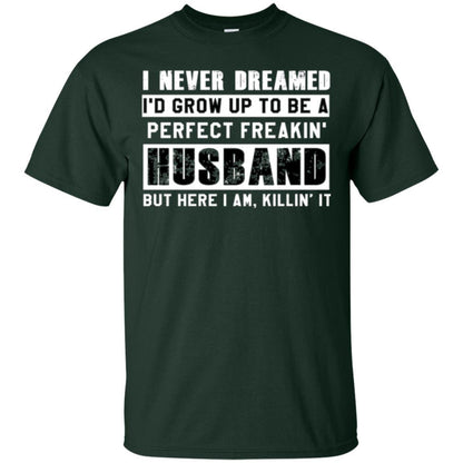Husband T-shirt I Never Dreamed I_d Grow Up To Be A Perfect Freakin_ Husband Forest Green