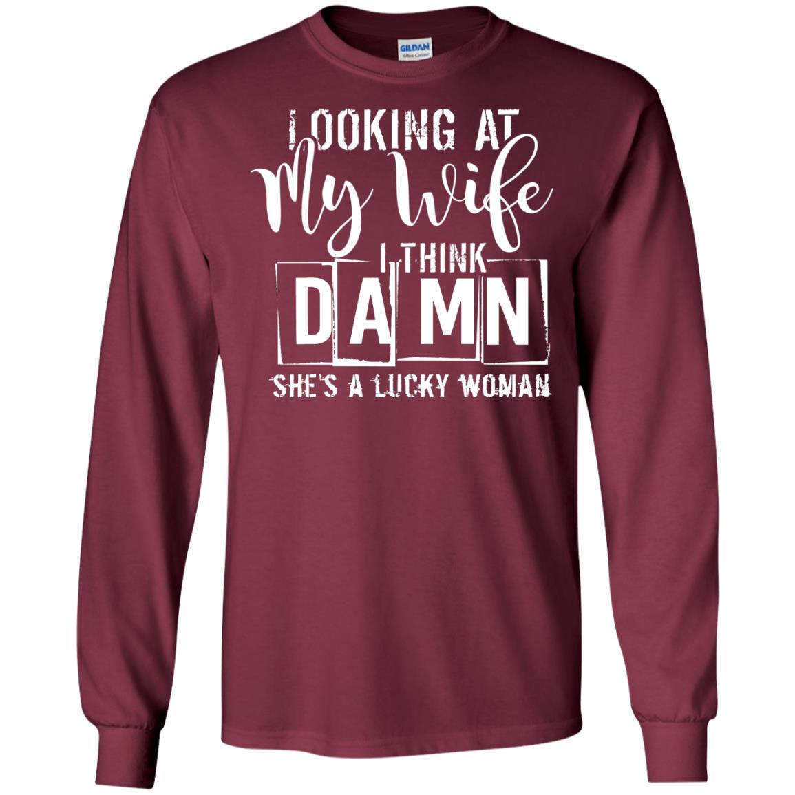 Looking At My Wife I Think Damn She Is A Lucky Woman Shirt Maroon