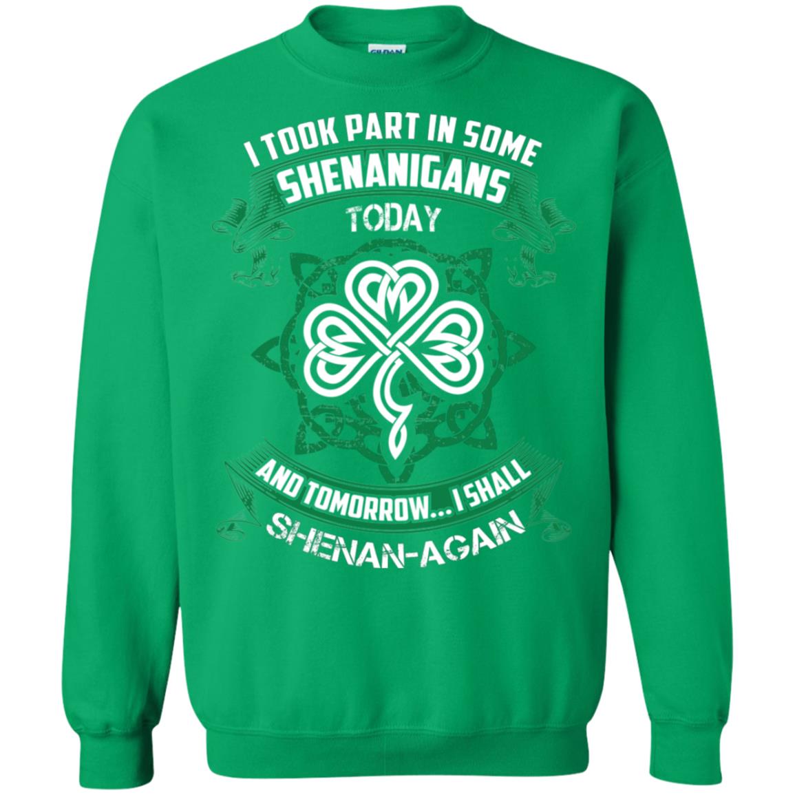 I Took Part In Some Shenanigans Today And Tomorrow I Shall Shenan-again Irish Shirt Irish Green
