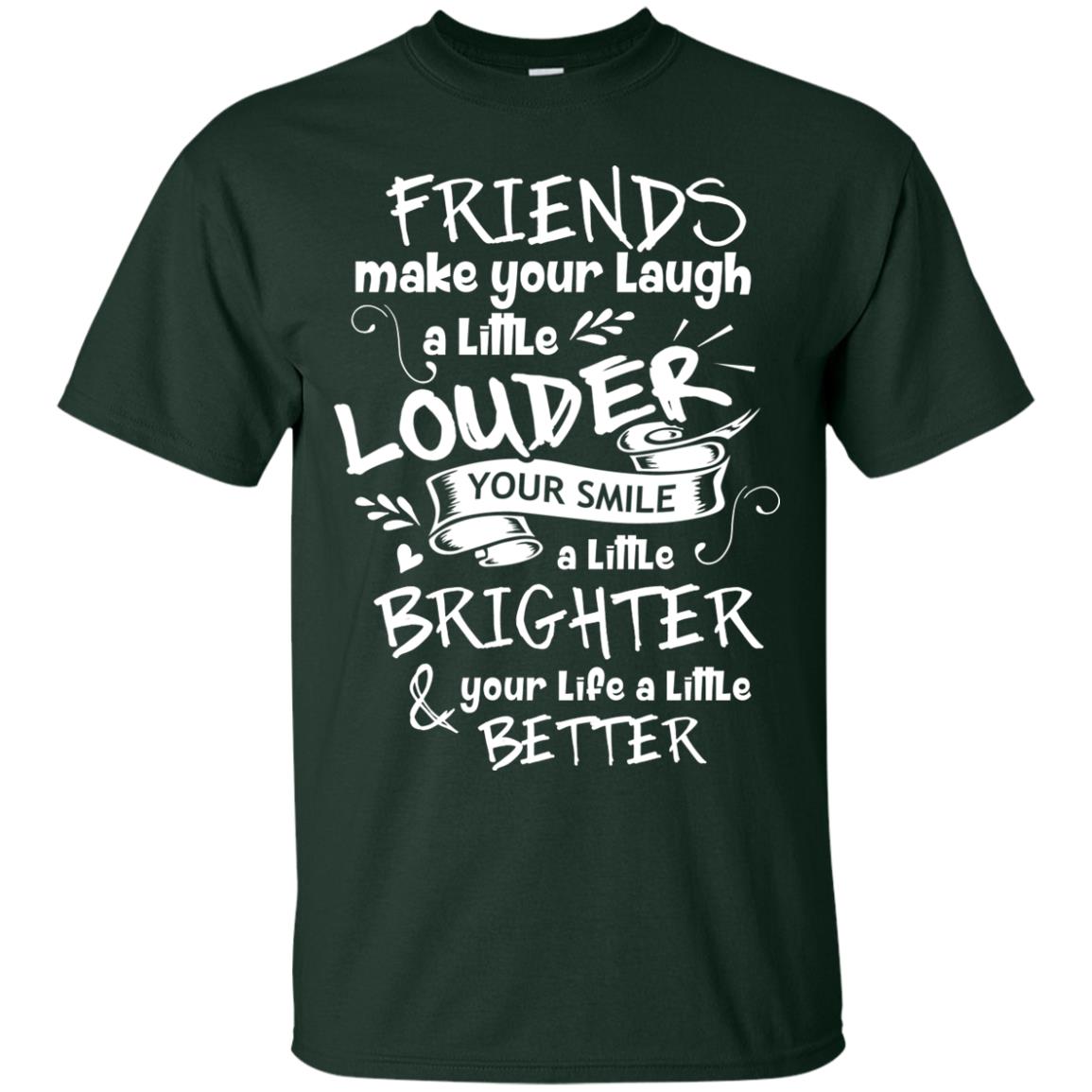 Friends Make Your Laugh A Little Louder Your Smile A Little Brighter Your Life A Little Better Forest
