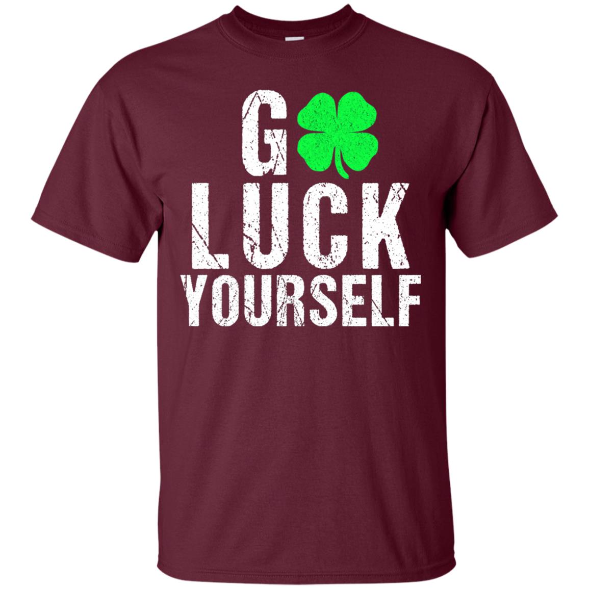 Go Luck Yourself Funny Saint Patrick_s Day T-shirt Maroon