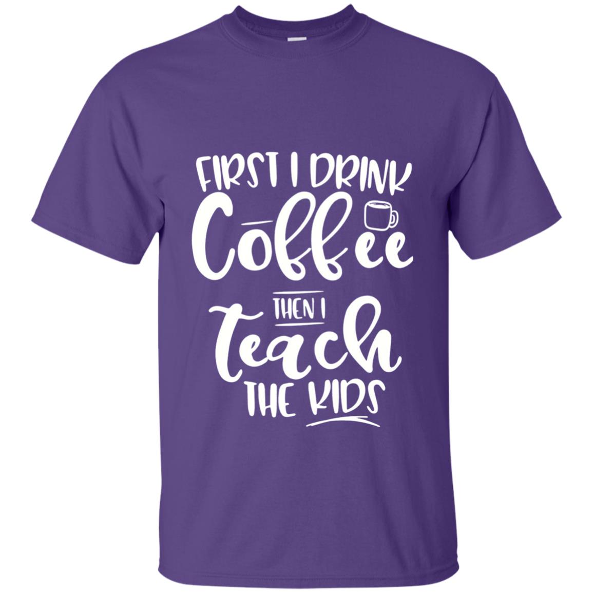 First I Drink Coffee Then Teach The Kids Funny Teacher T-shirt Purple
