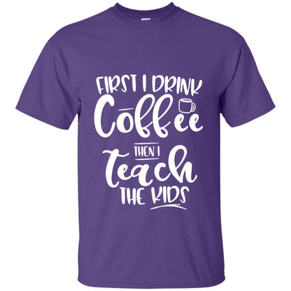 First I Drink Coffee Then Teach The Kids Funny Teacher T-shirt Purple