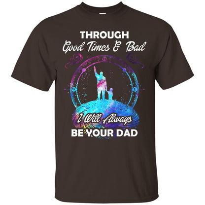 Through Good Times _ Bad I Will Always Be Your Dad Daddy Shirt Dark Chocolate