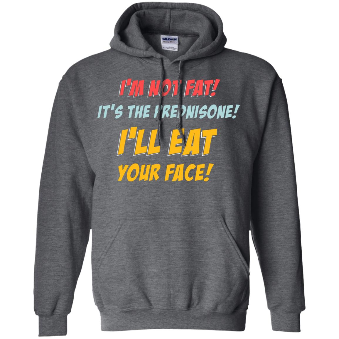 I'm Not Fat It's The Prednisone I'll Eat Your Face Shirt Dark Heather