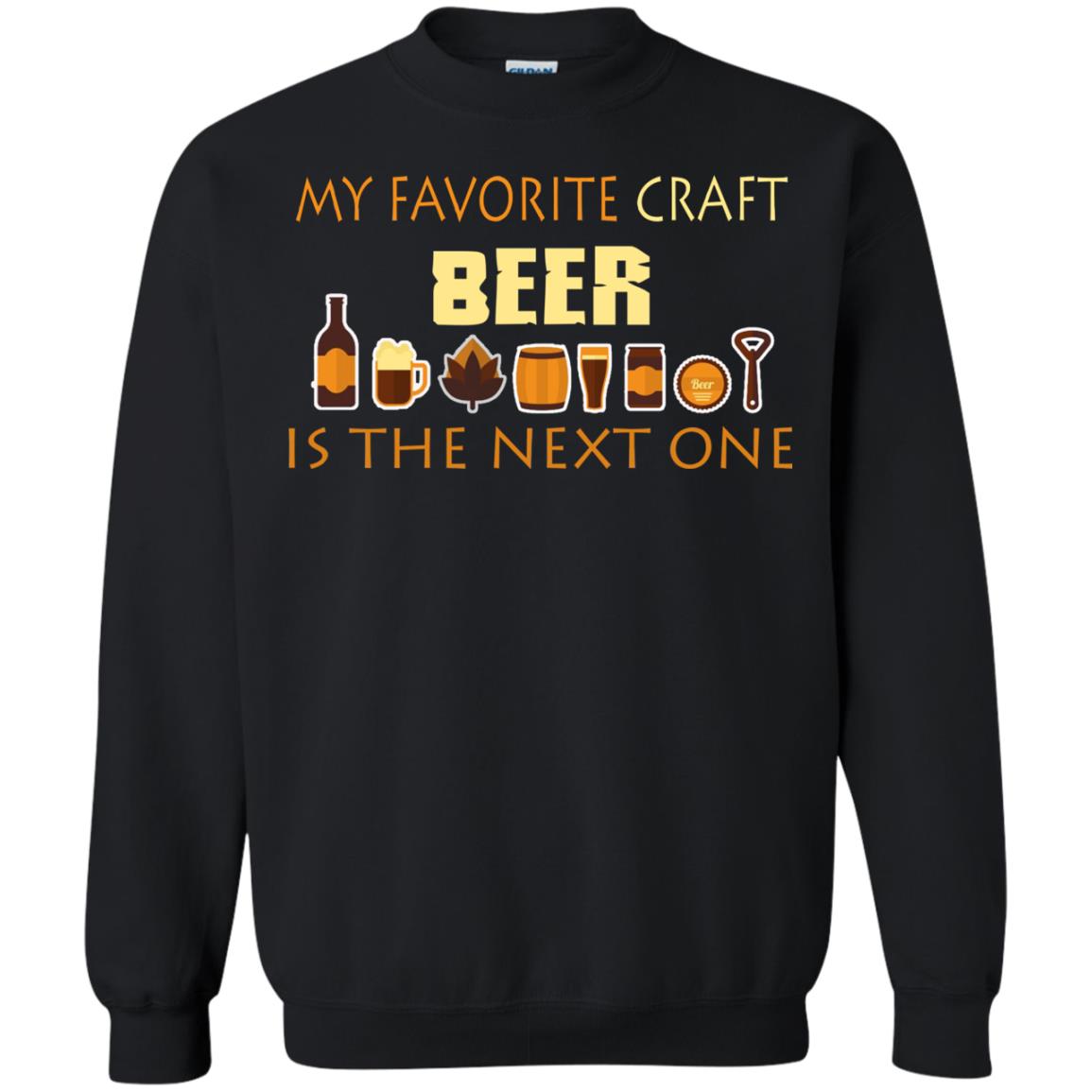 My Favorite Craft Beer Is The Next One Beer Lovers ShirtG180 Gildan Crewneck Pullover Sweatshirt 8 oz.