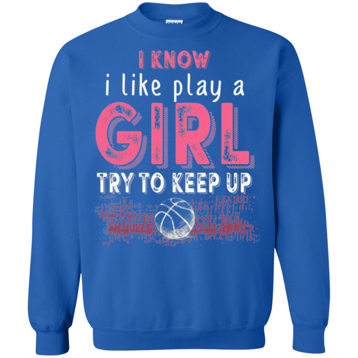 Basketball T-shirt I Know I Like Play A Girl Try To Keep Up Royal
