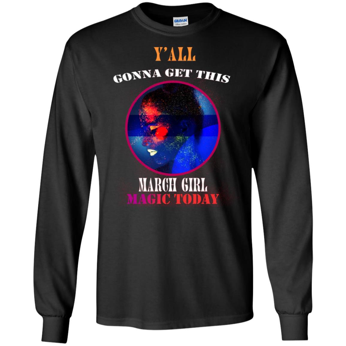 Y' All Gonna Get This March Girl Magic Today March Birthday ShirtG240 Gildan LS Ultra Cotton T-Shirt