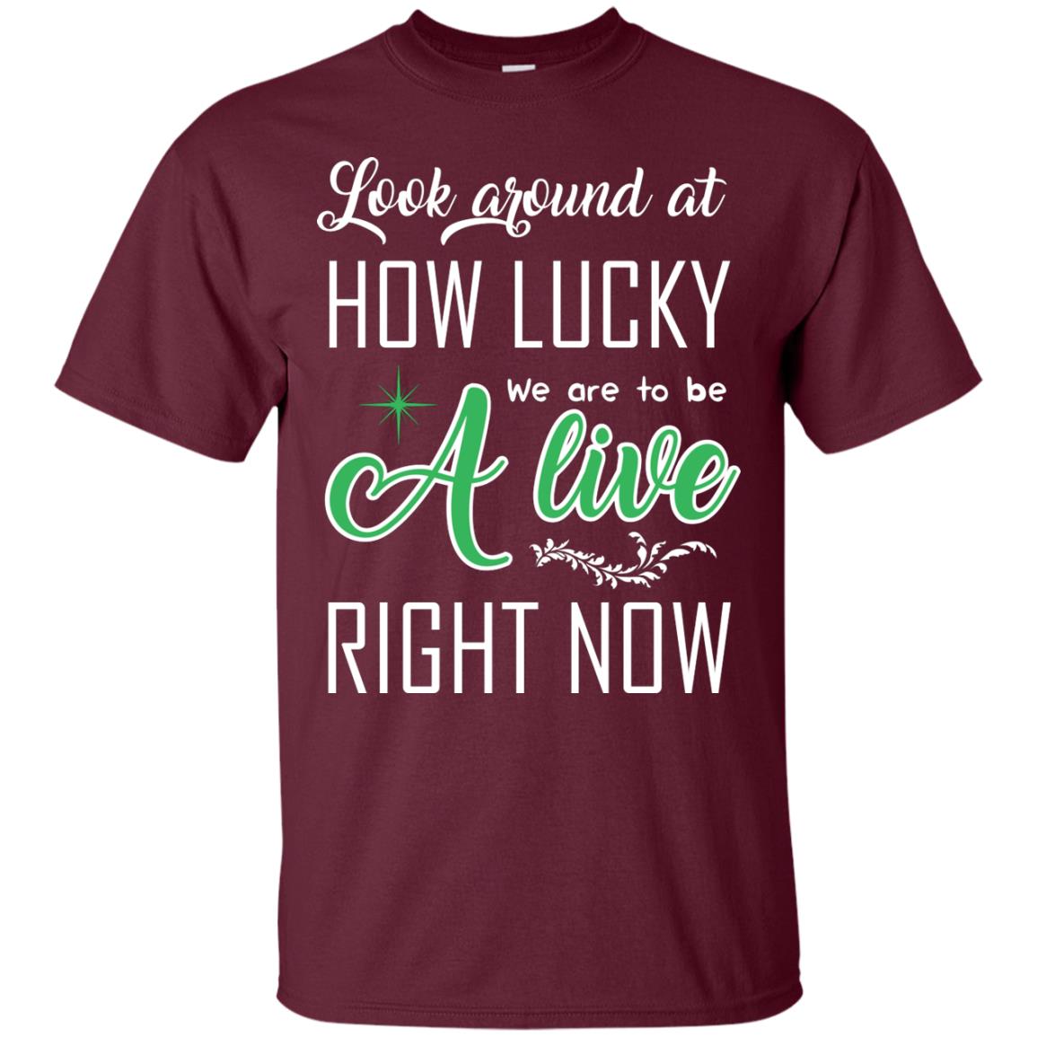 Look Around At How Lucky We Are To Be A Live Right Now T-shirt Maroon
