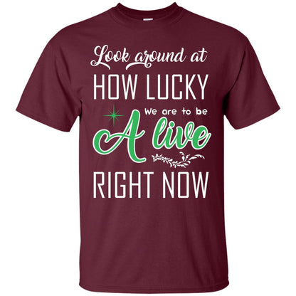 Look Around At How Lucky We Are To Be A Live Right Now T-shirt Maroon