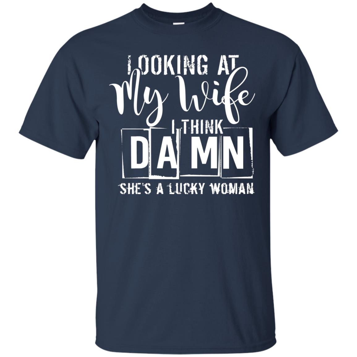 Looking At My Wife I Think Damn She Is A Lucky Woman Shirt Navy