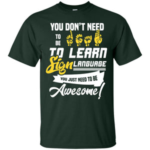 You Don't Need To Be Deaf To Learn Sign Language You Just Need To Be Awesome Deaf Shirt
