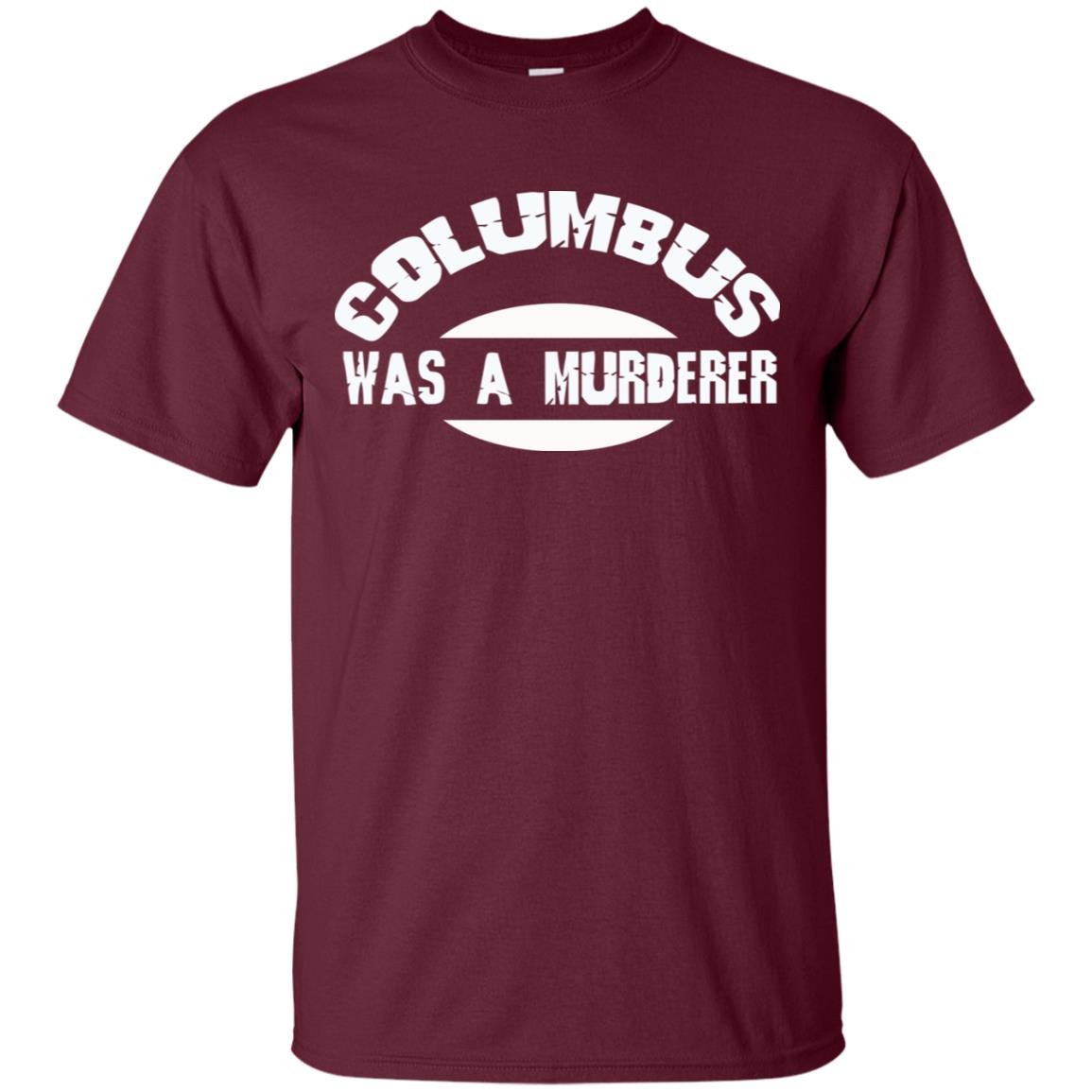 Columbus Was A Murderer Happy Columbus Day Shirt Maroon