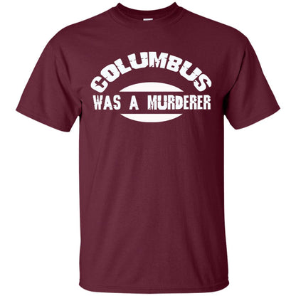 Columbus Was A Murderer Happy Columbus Day Shirt Maroon