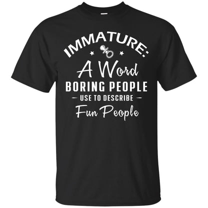 Immature A Word Boring People Use To Describe Fun People T-shirt Black