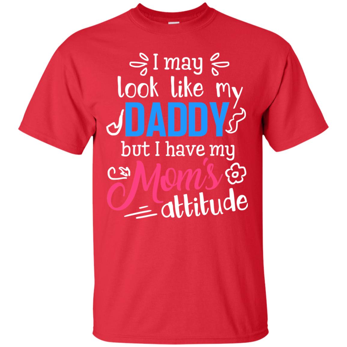 I May Look Like My Daddy But I Have My Mom_s Attitude Shirt For Daddy Red