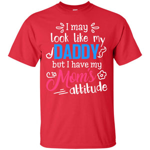 I May Look Like My Daddy But I Have My Mom_s Attitude Shirt For DaddyG200 Gildan Ultra Cotton T-Shirt